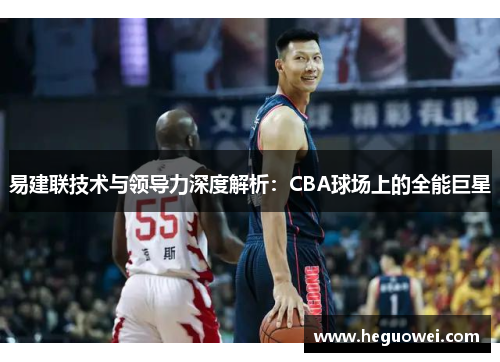 易建联技术与领导力深度解析：CBA球场上的全能巨星