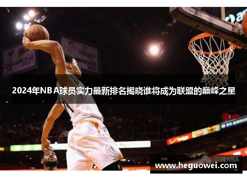 2024年NBA球员实力最新排名揭晓谁将成为联盟的巅峰之星