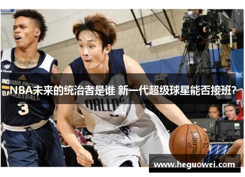 NBA未来的统治者是谁 新一代超级球星能否接班？