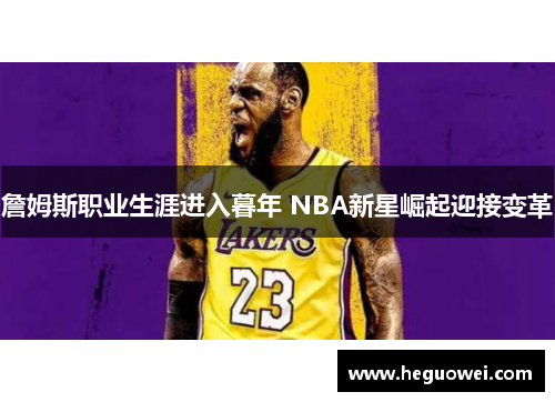 詹姆斯职业生涯进入暮年 NBA新星崛起迎接变革