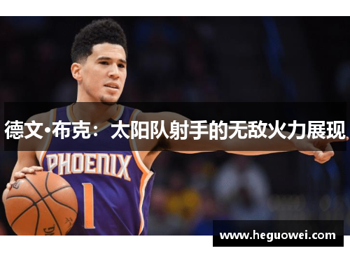 德文·布克:太阳队射手的无敌火力展现 德文·布克:太阳队射手的无敌火力展现