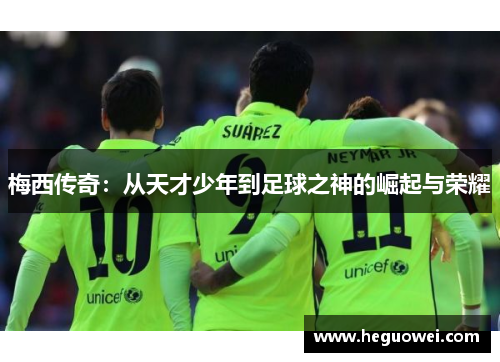 梅西传奇:从天才少年到足球之神的崛起与荣耀 梅西传奇:从天才少年到足球之神的崛起与荣耀