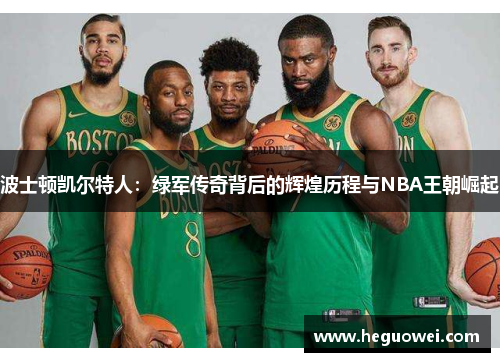 波士顿凯尔特人:绿军传奇背后的辉煌历程与NBA王朝崛起 波士顿凯尔特人:绿军传奇背后的辉煌历程与NBA王朝崛起