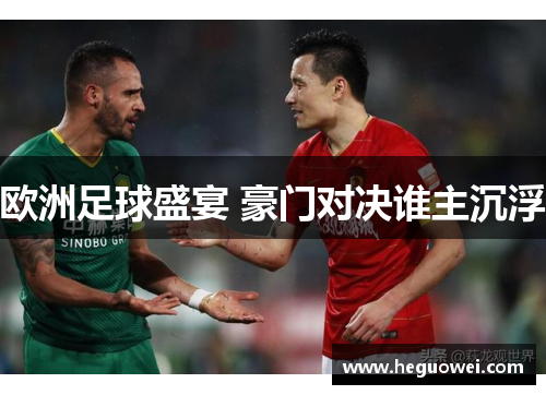 欧洲足球盛宴 豪门对决谁主沉浮 欧洲足球盛宴 豪门对决谁主沉浮