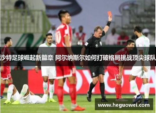沙特足球崛起新篇章 阿尔纳斯尔如何打破格局挑战顶尖球队 沙特足球崛起新篇章 阿尔纳斯尔如何打破格局挑战顶尖球队