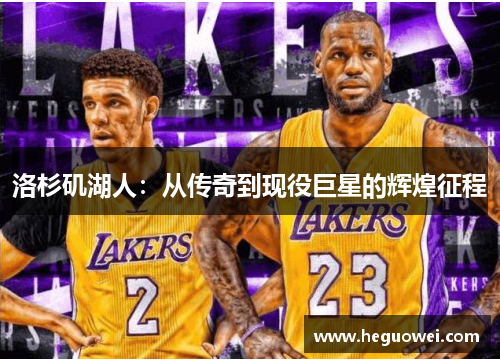 洛杉矶湖人:从传奇到现役巨星的辉煌征程 洛杉矶湖人:从传奇到现役巨星的辉煌征程