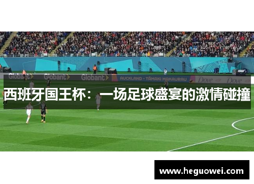西班牙国王杯:一场足球盛宴的激情碰撞 西班牙国王杯:一场足球盛宴的激情碰撞