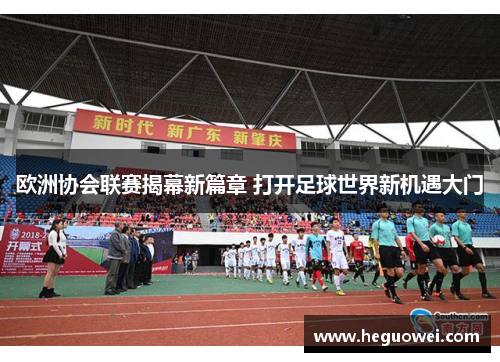 欧洲协会联赛揭幕新篇章 打开足球世界新机遇大门 欧洲协会联赛揭幕新篇章 打开足球世界新机遇大门