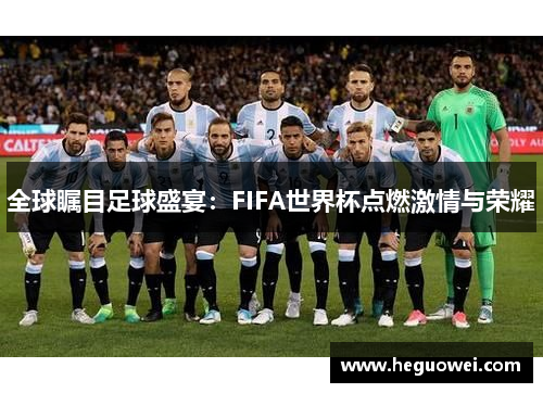 全球瞩目足球盛宴:FIFA世界杯点燃激情与荣耀 全球瞩目足球盛宴:FIFA世界杯点燃激情与荣耀