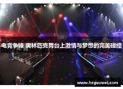 电竞争锋 奥林匹克舞台上激情与梦想的完美碰撞 电竞争锋 奥林匹克舞台上激情与梦想的完美碰撞