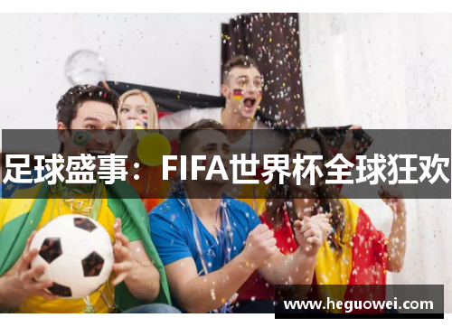 足球盛事:FIFA世界杯全球狂欢 足球盛事:FIFA世界杯全球狂欢
