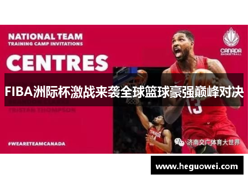 FIBA洲际杯激战来袭全球篮球豪强巅峰对决 FIBA洲际杯激战来袭全球篮球豪强巅峰对决