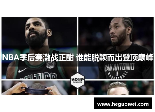 NBA季后赛激战正酣 谁能脱颖而出登顶巅峰 NBA季后赛激战正酣 谁能脱颖而出登顶巅峰