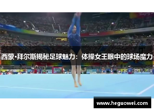 西蒙·拜尔斯揭秘足球魅力:体操女王眼中的球场魔力 西蒙·拜尔斯揭秘足球魅力:体操女王眼中的球场魔力