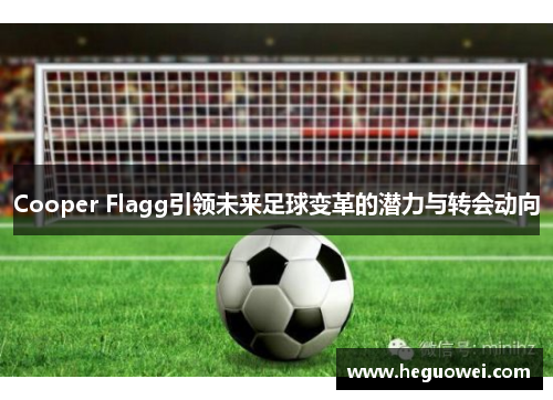 Cooper Flagg引领未来足球变革的潜力与转会动向 Cooper Flagg引领未来足球变革的潜力与转会动向