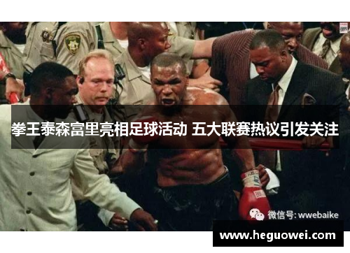 拳王泰森富里亮相足球活动 五大联赛热议引发关注 拳王泰森富里亮相足球活动 五大联赛热议引发关注
