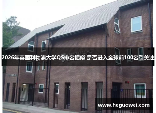 2026年英国利物浦大学QS排名揭晓 是否进入全球前100名引关注 2026年英国利物浦大学QS排名揭晓 是否进入全球前100名引关注
