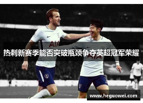热刺新赛季能否突破瓶颈争夺英超冠军荣耀 热刺新赛季能否突破瓶颈争夺英超冠军荣耀
