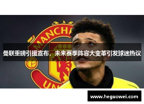 曼联重磅引援宣布,未来赛季阵容大变革引发球迷热议 曼联重磅引援宣布,未来赛季阵容大变革引发球迷热议