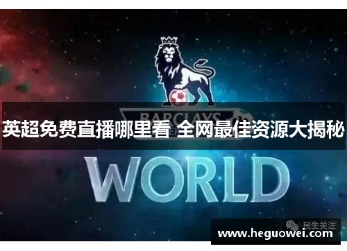 英超免费直播哪里看 全网最佳资源大揭秘 英超免费直播哪里看 全网最佳资源大揭秘