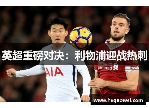 英超重磅对决:利物浦迎战热刺 英超重磅对决:利物浦迎战热刺