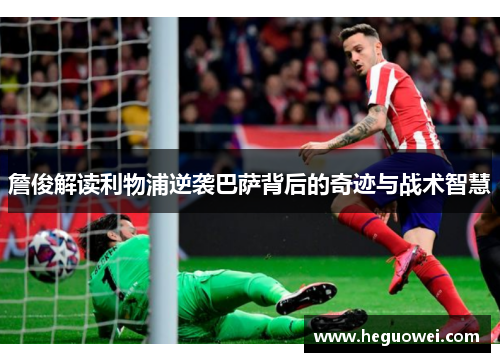 詹俊解读利物浦逆袭巴萨背后的奇迹与战术智慧 詹俊解读利物浦逆袭巴萨背后的奇迹与战术智慧