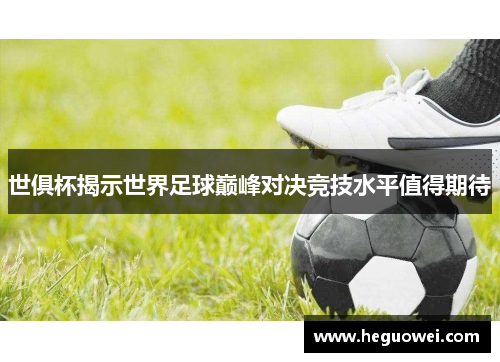 世俱杯揭示世界足球巅峰对决竞技水平值得期待 世俱杯揭示世界足球巅峰对决竞技水平值得期待