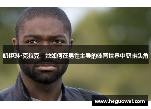 凯伊琳·克拉克:她如何在男性主导的体育世界中崭露头角 凯伊琳·克拉克:她如何在男性主导的体育世界中崭露头角