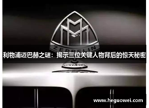 利物浦迈巴赫之谜:揭示三位关键人物背后的惊天秘密 利物浦迈巴赫之谜:揭示三位关键人物背后的惊天秘密