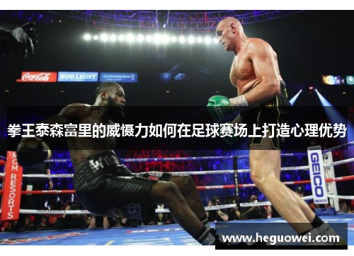拳王泰森富里的威慑力如何在足球赛场上打造心理优势 拳王泰森富里的威慑力如何在足球赛场上打造心理优势