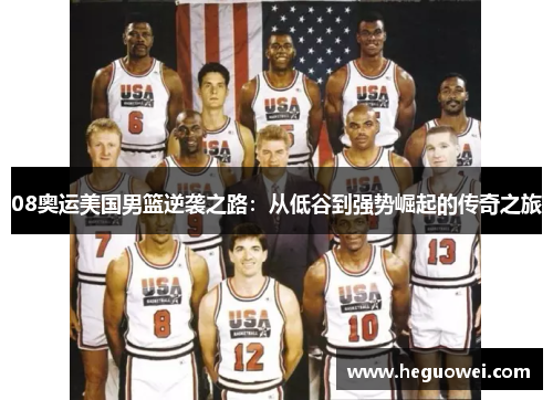 08奥运美国男篮逆袭之路:从低谷到强势崛起的传奇之旅 08奥运美国男篮逆袭之路:从低谷到强势崛起的传奇之旅