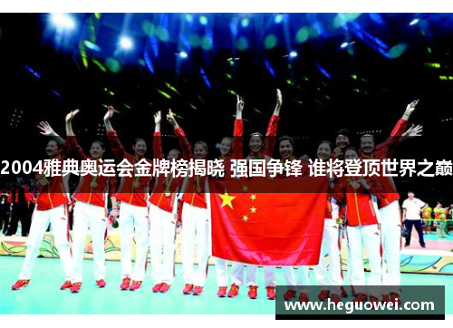 2004雅典奥运会金牌榜揭晓 强国争锋 谁将登顶世界之巅 2004雅典奥运会金牌榜揭晓 强国争锋 谁将登顶世界之巅